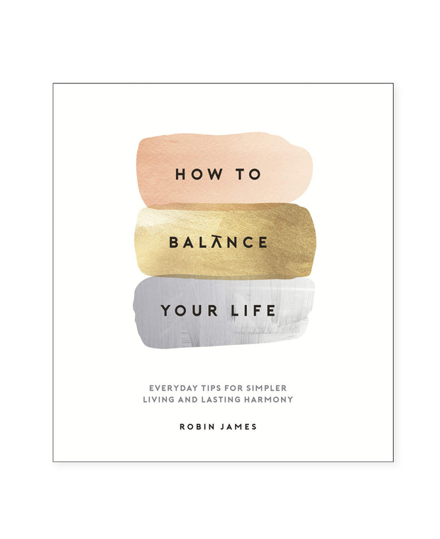 how to balance your life: everyday tips for simpler living and lasting harmony