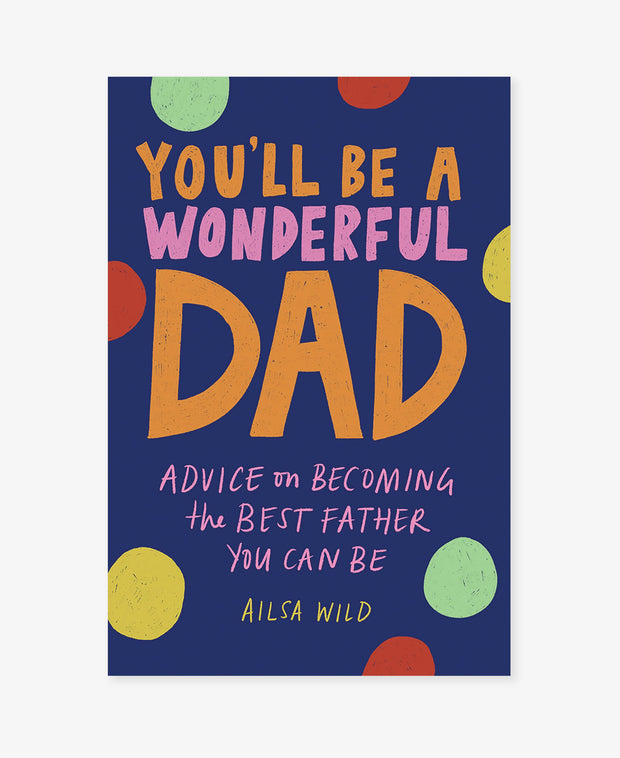 you'll be a wonderful dad: advice on becoming the best father you can be